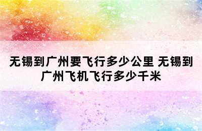 无锡到广州要飞行多少公里 无锡到广州飞机飞行多少千米